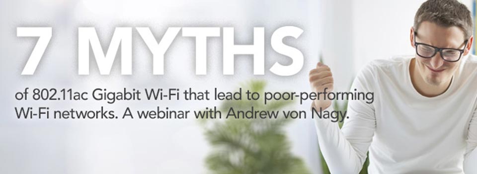 7 Myths of 802.11ac Gigabit Wi-Fi That Lead to Poor-Performing Wi-Fi Networks